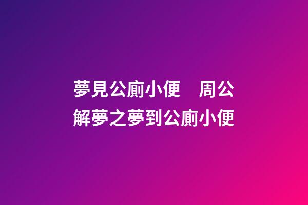 夢見公廁小便　周公解夢之夢到公廁小便